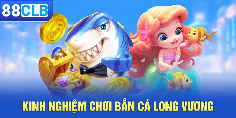 Kinh nghiệm chơi bắn cá Long Vương siêu hay